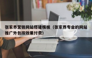 四川张家界营销网站搭建模板（张家界专业的网站推广外包按效果付费）