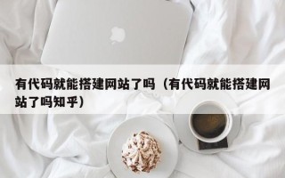 四川有代码就能搭建网站了吗（有代码就能搭建网站了吗知乎）