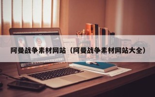 四川阿曼战争素材网站（阿曼战争素材网站大全）