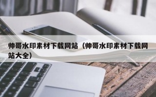 四川帅哥水印素材下载网站（帅哥水印素材下载网站大全）