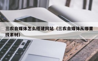四川三农自媒体怎么搭建网站（三农自媒体从哪里找素材）