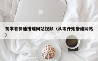 四川初学者快速搭建网站视频（从零开始搭建网站）
