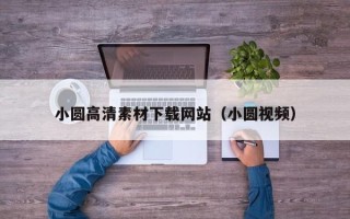 四川小圆高清素材下载网站（小圆视频）