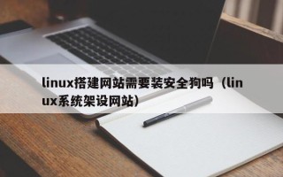 四川linux搭建网站需要装安全狗吗（linux系统架设网站）