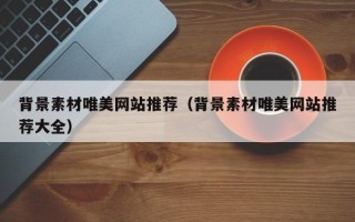 四川背景素材唯美网站推荐（背景素材唯美网站推荐大全）