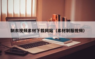 四川制衣视频素材下载网站（素材制服视频）