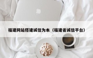 四川福建网站搭建诚信为本（福建省诚信平台）