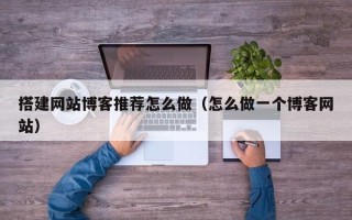 四川搭建网站博客推荐怎么做（怎么做一个博客网站）