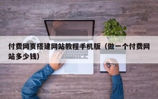四川付费网页搭建网站教程手机版（做一个付费网站多少钱）