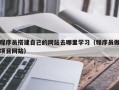 四川程序员搭建自己的网站去哪里学习（程序员做项目网站）