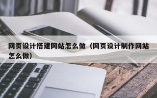 四川网页设计搭建网站怎么做（网页设计制作网站怎么做）