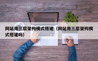 四川网站用三层架构模式搭建（网站用三层架构模式搭建吗）