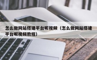 四川怎么做网站搭建平台呢视频（怎么做网站搭建平台呢视频教程）